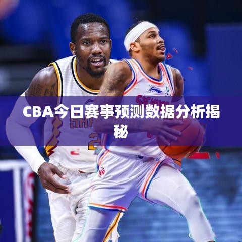 CBA今日赛事预测数据分析揭秘