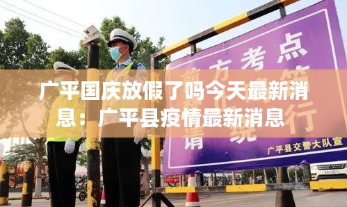 广平国庆放假了吗今天最新消息：广平县疫情最新消息 