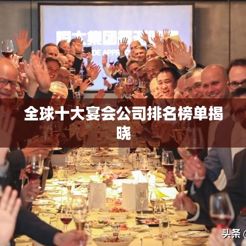 全球十大宴会公司排名榜单揭晓