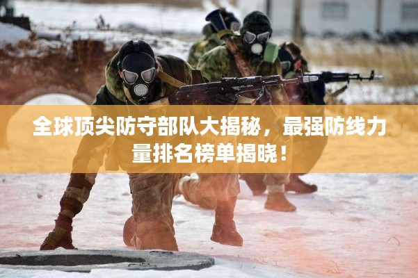 全球顶尖防守部队大揭秘，最强防线力量排名榜单揭晓！