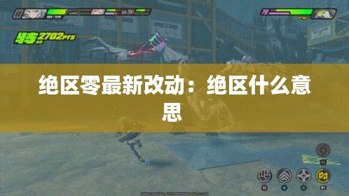 绝区零最新改动：绝区什么意思 