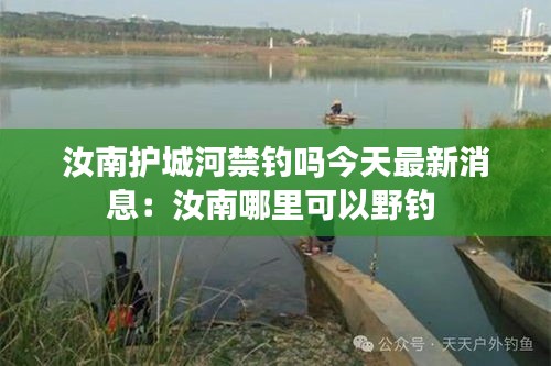 汝南护城河禁钓吗今天最新消息：汝南哪里可以野钓 