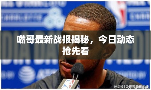 嘴哥最新战报揭秘，今日动态抢先看