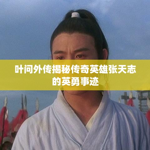 叶问外传揭秘传奇英雄张天志的英勇事迹
