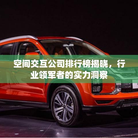 空间交互公司排行榜揭晓，行业领军者的实力洞察