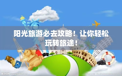 阳光旅游必去攻略！让你轻松玩转旅途！