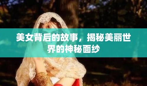 美女背后的故事，揭秘美丽世界的神秘面纱