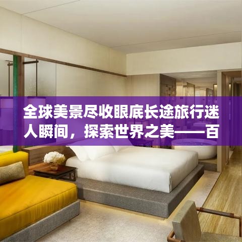 全球美景尽收眼底长途旅行迷人瞬间，探索世界之美——百度带你领略全球风采！
