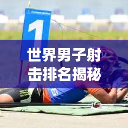 世界男子射击排名揭秘，冠军背后的故事与奋斗历程