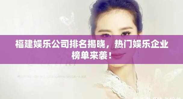 福建娱乐公司排名揭晓，热门娱乐企业榜单来袭！