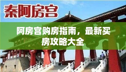 阿房宫购房指南，最新买房攻略大全