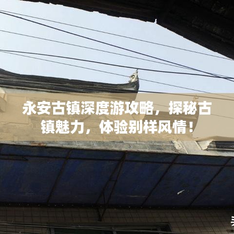 永安古镇深度游攻略，探秘古镇魅力，体验别样风情！