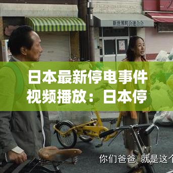 日本最新停电事件视频播放：日本停电灾难片 