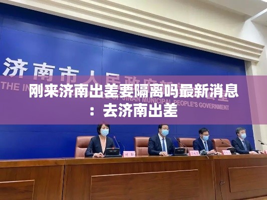 刚来济南出差要隔离吗最新消息：去济南出差 