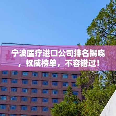 宁波医疗进口公司排名揭晓，权威榜单，不容错过！