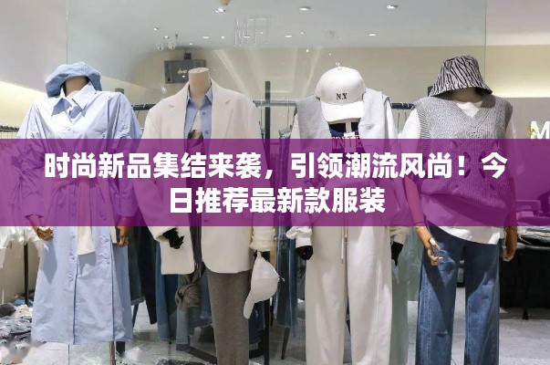 时尚新品集结来袭，引领潮流风尚！今日推荐最新款服装