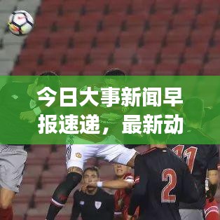 今日大事新闻早报速递，最新动态一网打尽