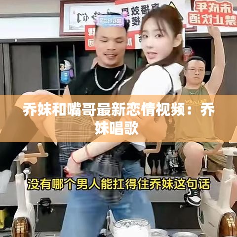 乔妹和嘴哥最新恋情视频：乔妹唱歌 