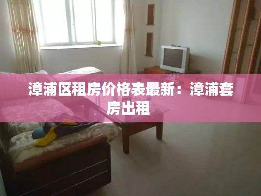 漳浦区租房价格表最新：漳浦套房出租 