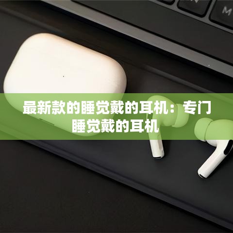 最新款的睡觉戴的耳机：专门睡觉戴的耳机 