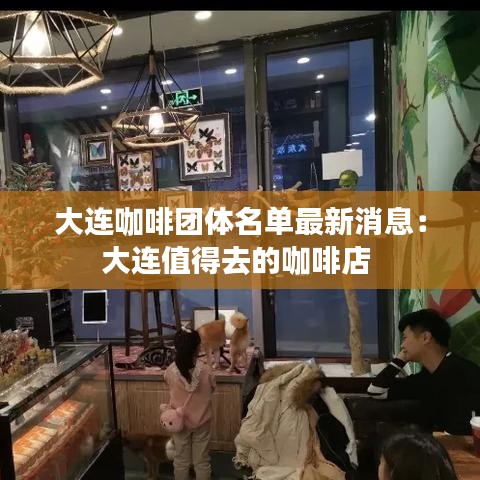 大连咖啡团体名单最新消息：大连值得去的咖啡店 
