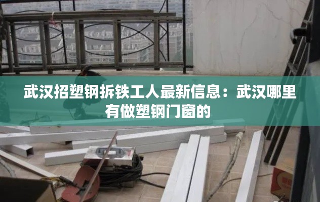 武汉招塑钢拆铁工人最新信息：武汉哪里有做塑钢门窗的 