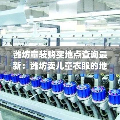 潍坊童装购买地点查询最新：潍坊卖儿童衣服的地方 