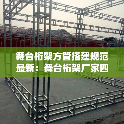 舞台桁架方管搭建规范最新：舞台桁架厂家四方桁架 