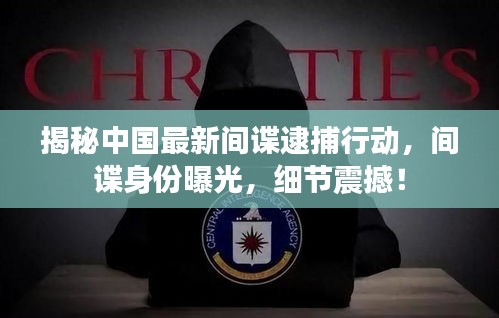揭秘中国最新间谍逮捕行动，间谍身份曝光，细节震撼！