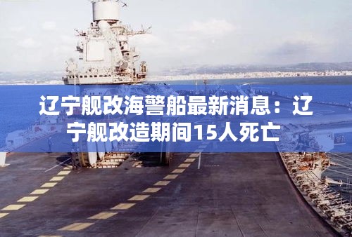 辽宁舰改海警船最新消息：辽宁舰改造期间15人死亡 