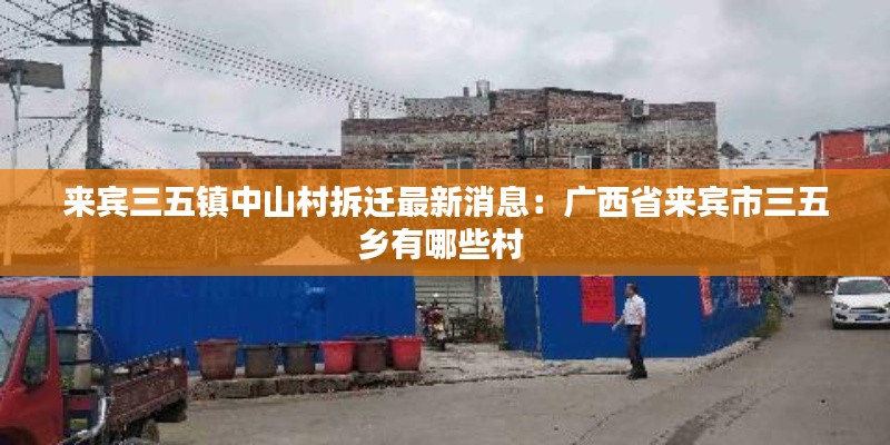 来宾三五镇中山村拆迁最新消息：广西省来宾市三五乡有哪些村 
