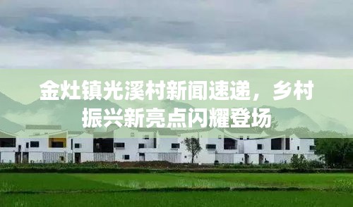 金灶镇光溪村新闻速递，乡村振兴新亮点闪耀登场