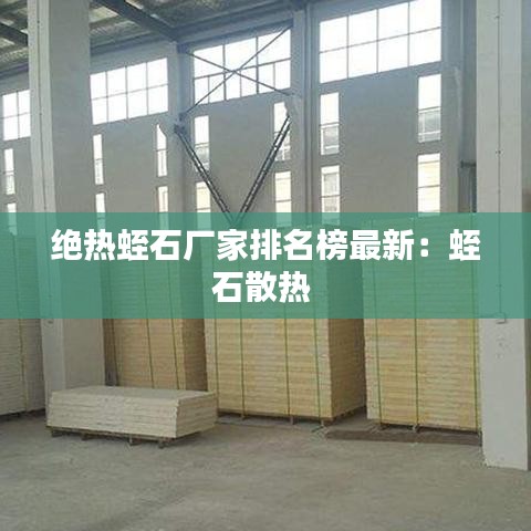绝热蛭石厂家排名榜最新：蛭石散热 