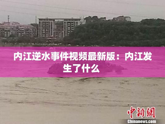 内江逆水事件视频最新版：内江发生了什么 