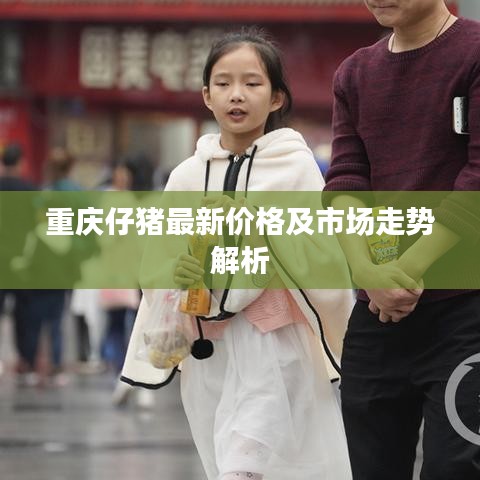 重庆仔猪最新价格及市场走势解析