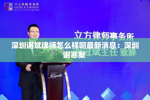 深圳谢斌律师怎么样啊最新消息：深圳谢寒案 
