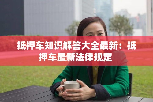 抵押车知识解答大全最新：抵押车最新法律规定 