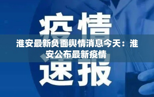 淮安最新负面舆情消息今天：淮安公布最新疫情 