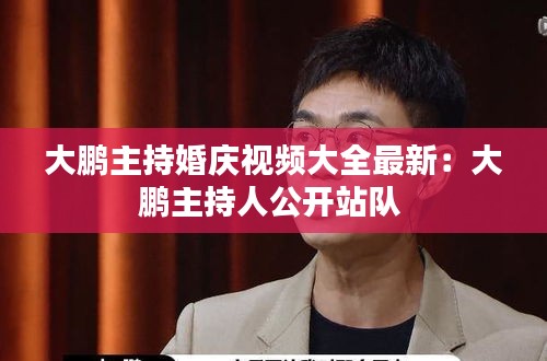 大鹏主持婚庆视频大全最新：大鹏主持人公开站队 