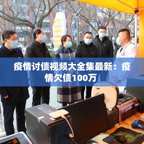 疫情讨债视频大全集最新：疫情欠债100万 