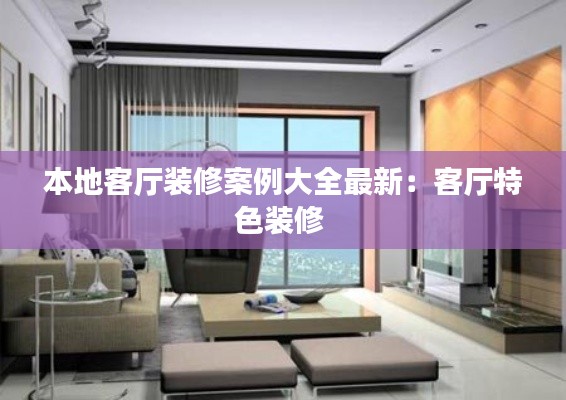 本地客厅装修案例大全最新：客厅特色装修 