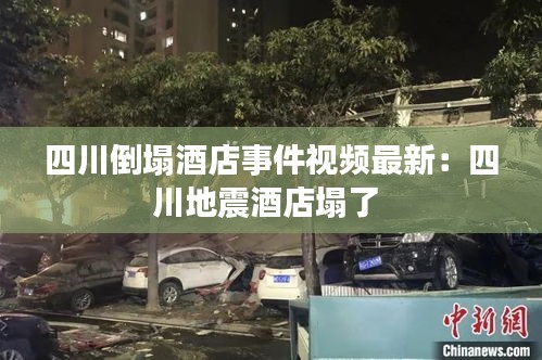 四川倒塌酒店事件视频最新：四川地震酒店塌了 