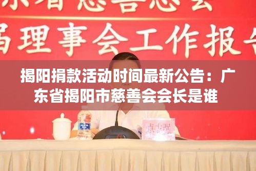 揭阳捐款活动时间最新公告：广东省揭阳市慈善会会长是谁 