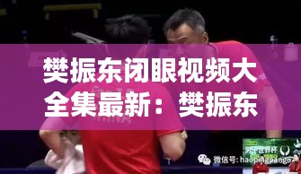 樊振东闭眼视频大全集最新：樊振东帅气视频 
