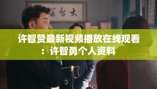 许智赞最新视频播放在线观看：许智勇个人资料 