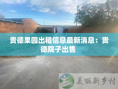 贵德果园出租信息最新消息：贵德院子出售 