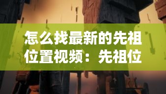 怎么找最新的先祖位置视频：先祖位置在哪 