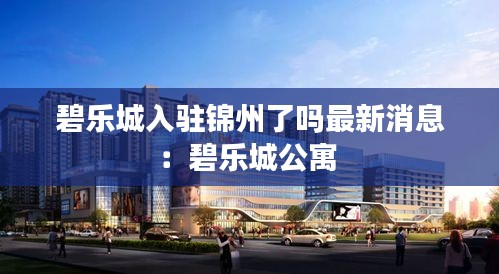 碧乐城入驻锦州了吗最新消息：碧乐城公寓 