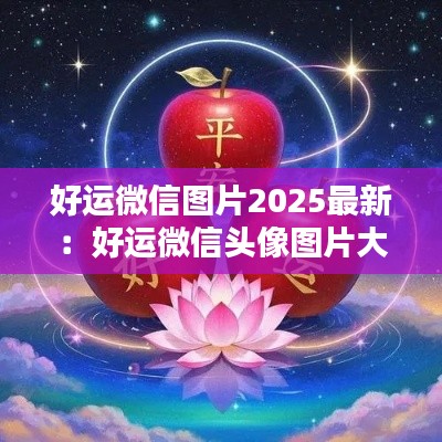 好运微信图片2025最新：好运微信头像图片大全 带来好运 