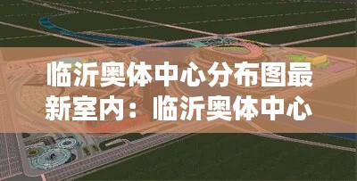 临沂奥体中心分布图最新室内：临沂奥体中心是干什么的 